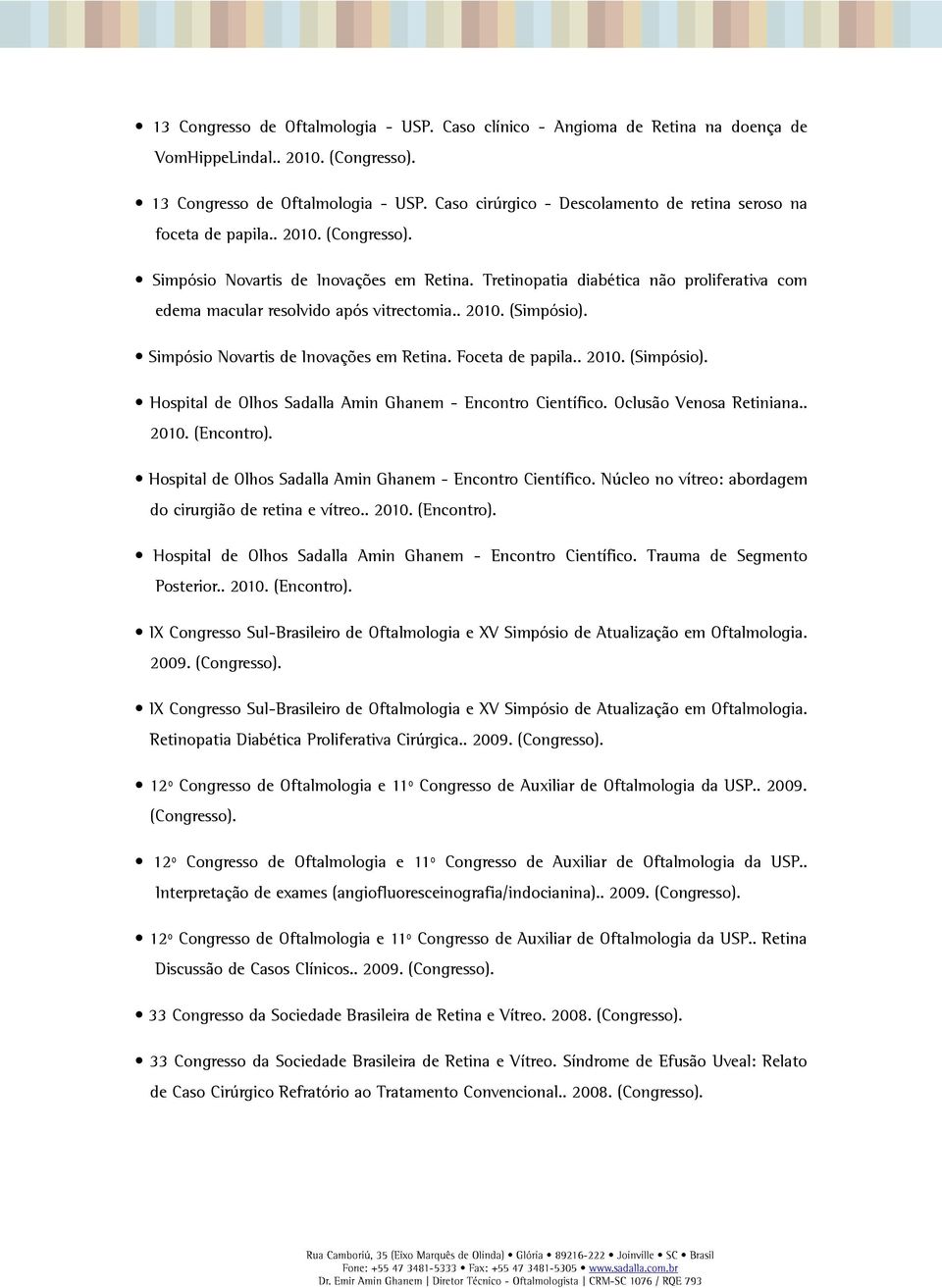 Tretinopatia diabética não proliferativa com edema macular resolvido após vitrectomia.. 2010. (Simpósio). Simpósio Novartis de Inovações em Retina. Foceta de papila.. 2010. (Simpósio). Hospital de Olhos Sadalla Amin Ghanem - Encontro Científico.