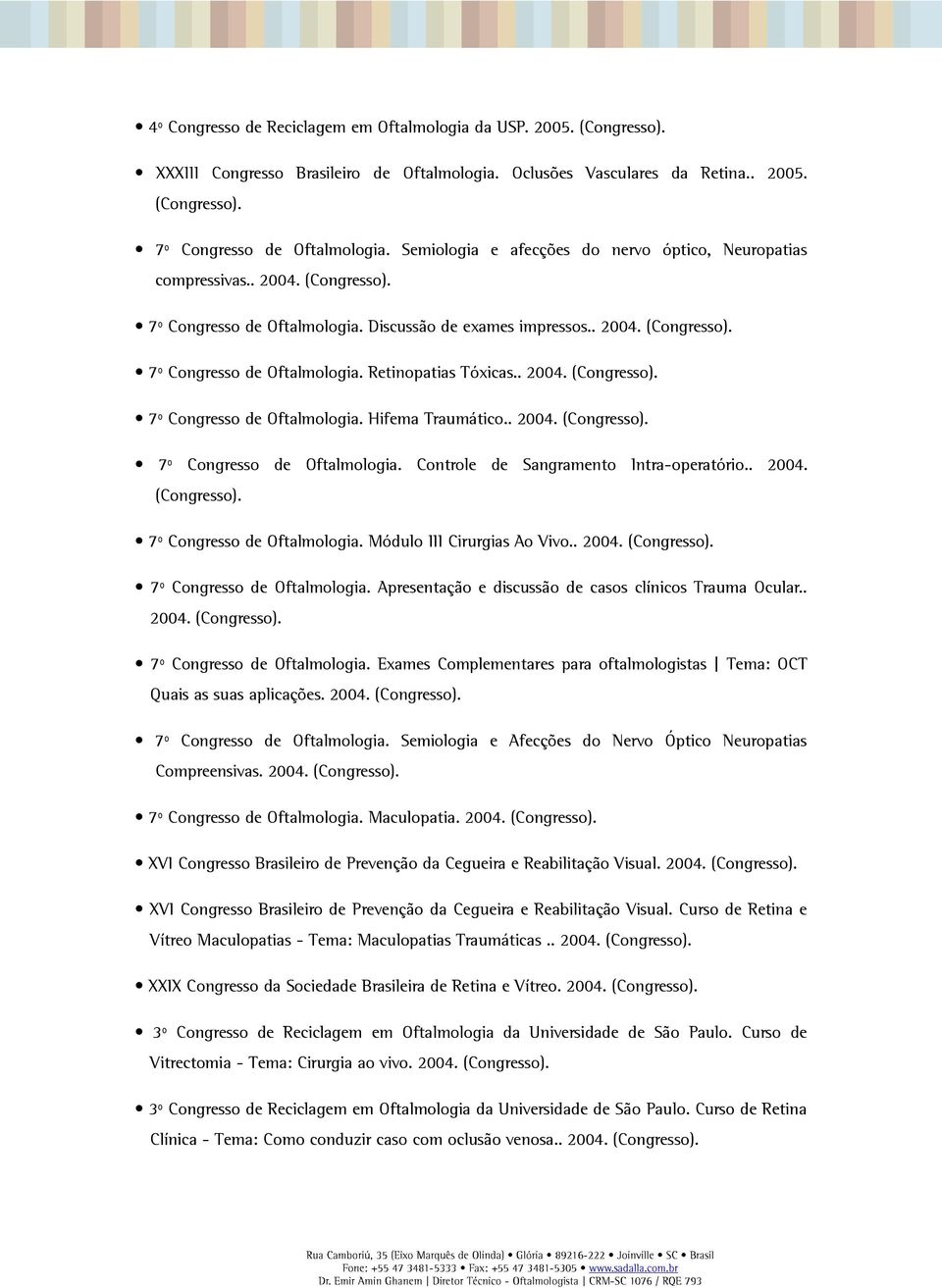 . 2004. 7º Congresso de Oftalmologia. Controle de Sangramento Intra-operatório.. 2004. 7º Congresso de Oftalmologia. Módulo III Cirurgias Ao Vivo.. 2004. 7º Congresso de Oftalmologia. Apresentação e discussão de casos clínicos Trauma Ocular.