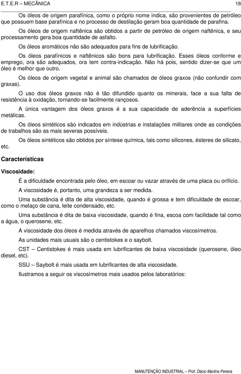 Os óleos parafínicos e naftênicos são bons para lubrificação. Esses óleos conforme e emprego, ora são adequados, ora tem contra-indicação. Não há pois, sentido dizer-se que um óleo é melhor que outro.