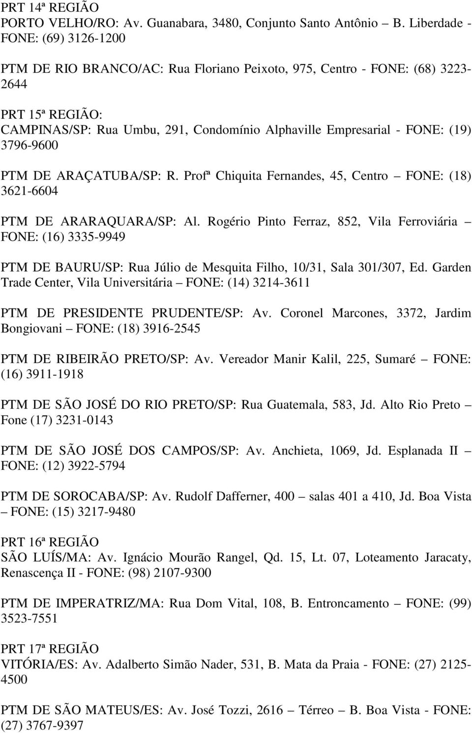 (19) 3796-9600 PTM DE ARAÇATUBA/SP: R. Profª Chiquita Fernandes, 45, Centro FONE: (18) 3621-6604 PTM DE ARARAQUARA/SP: Al.