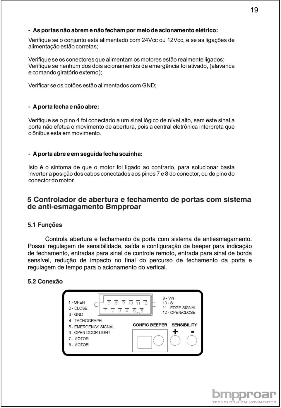 alimentados com GND; - A porta fecha e não abre: Verifique se o pino 4 foi conectado a um sinal lógico de nível alto, sem este sinal a porta não efetua o movimento de abertura, pois a central