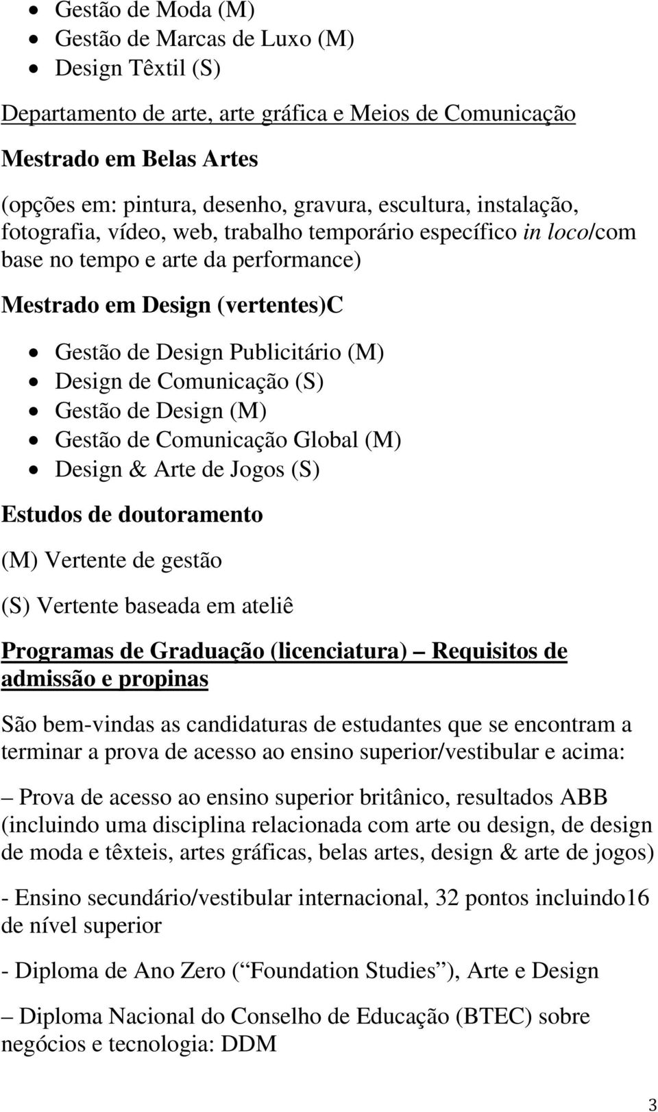 Comunicação (S) Gestão de Design (M) Gestão de Comunicação Global (M) Design & Arte de Jogos (S) Estudos de doutoramento (M) Vertente de gestão (S) Vertente baseada em ateliê Programas de Graduação