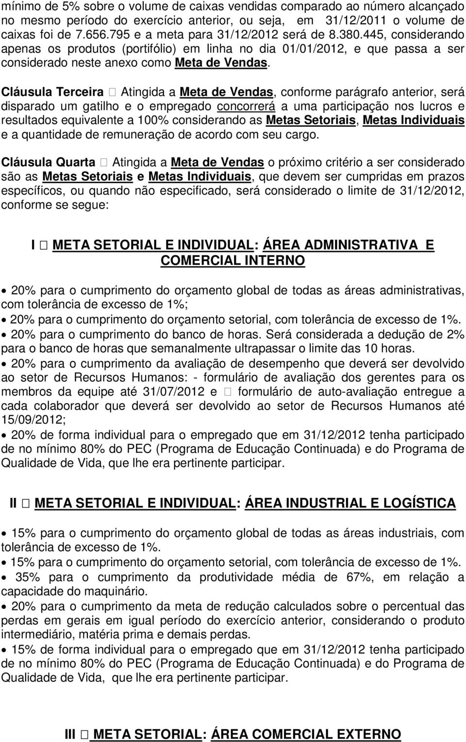 Cláusula Terceira Atingida a Meta de Vendas, conforme parágrafo anterior, será disparado um gatilho e o empregado concorrerá a uma participação nos lucros e resultados equivalente a 100% considerando