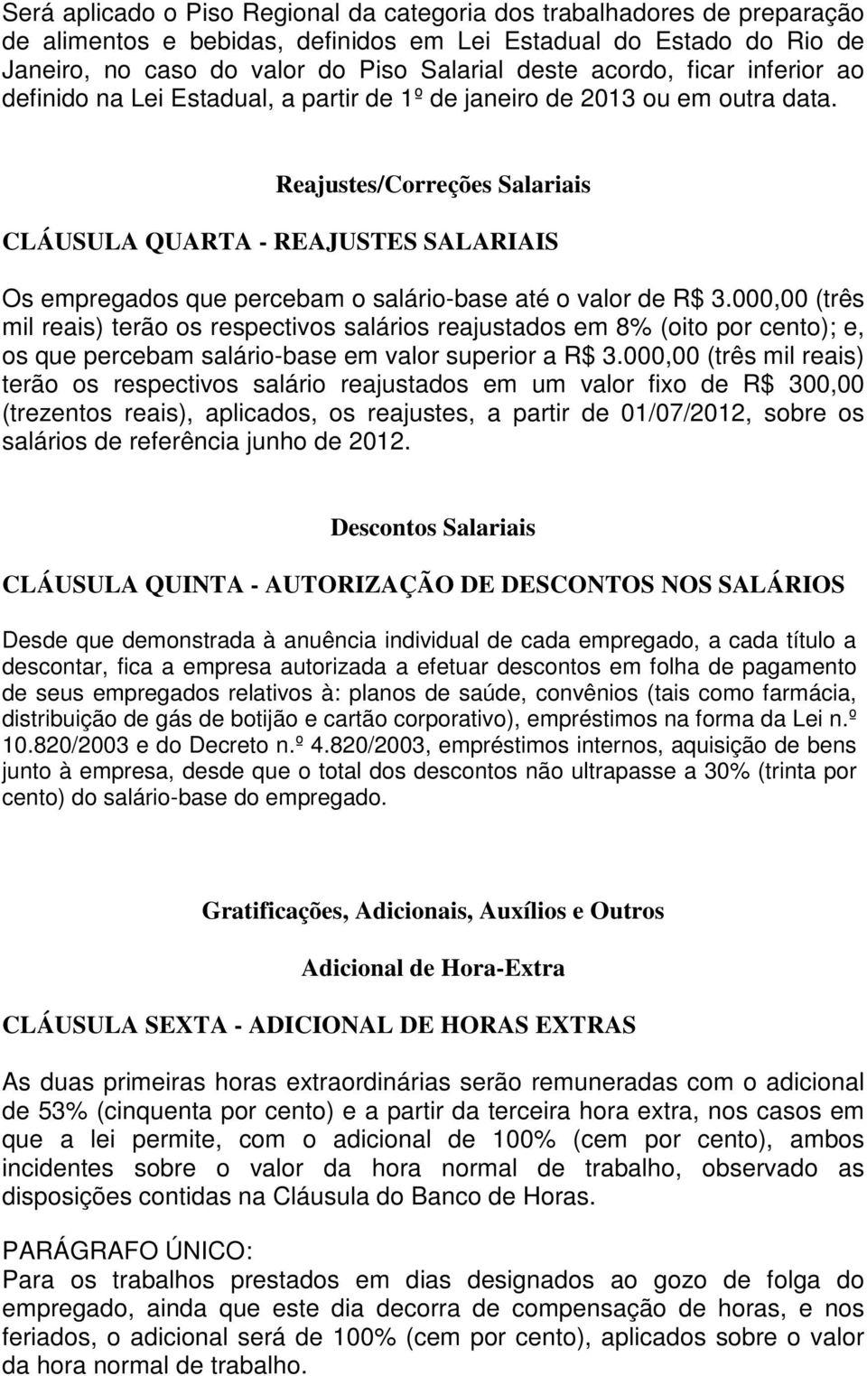 Reajustes/Correções Salariais CLÁUSULA QUARTA - REAJUSTES SALARIAIS Os empregados que percebam o salário-base até o valor de R$ 3.