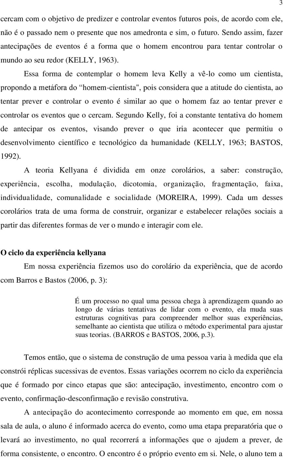 Essa forma de contemplar o homem leva Kelly a vê-lo como um cientista, propondo a metáfora do homem-cientista", pois considera que a atitude do cientista, ao tentar prever e controlar o evento é