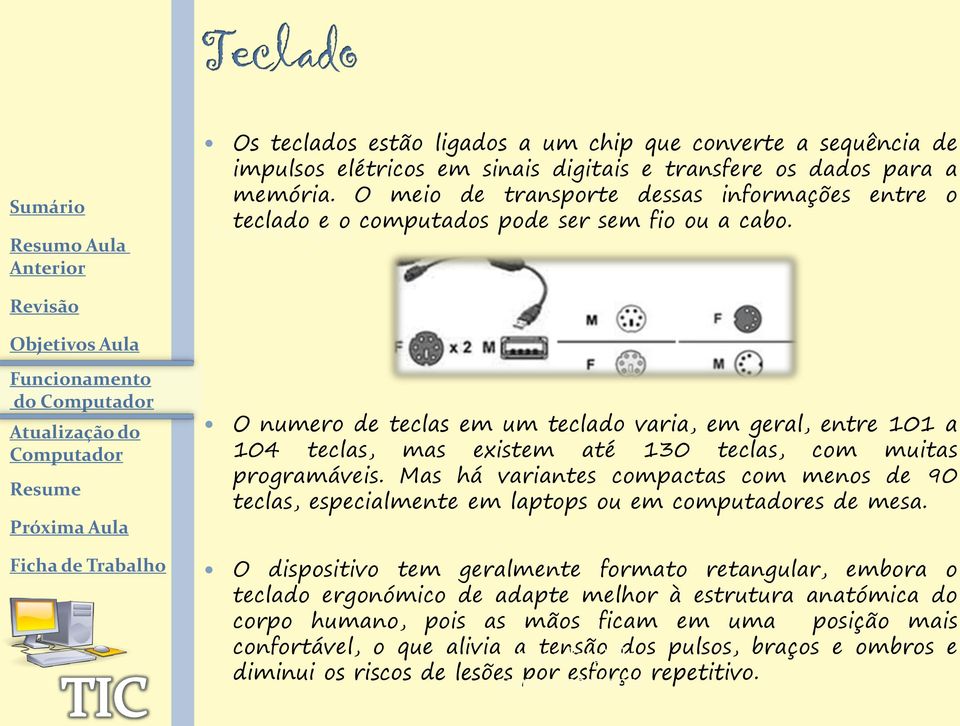 do O numero de teclas em um teclado varia, em geral, entre 101 a 104 teclas, mas existem até 130 teclas, com muitas programáveis.