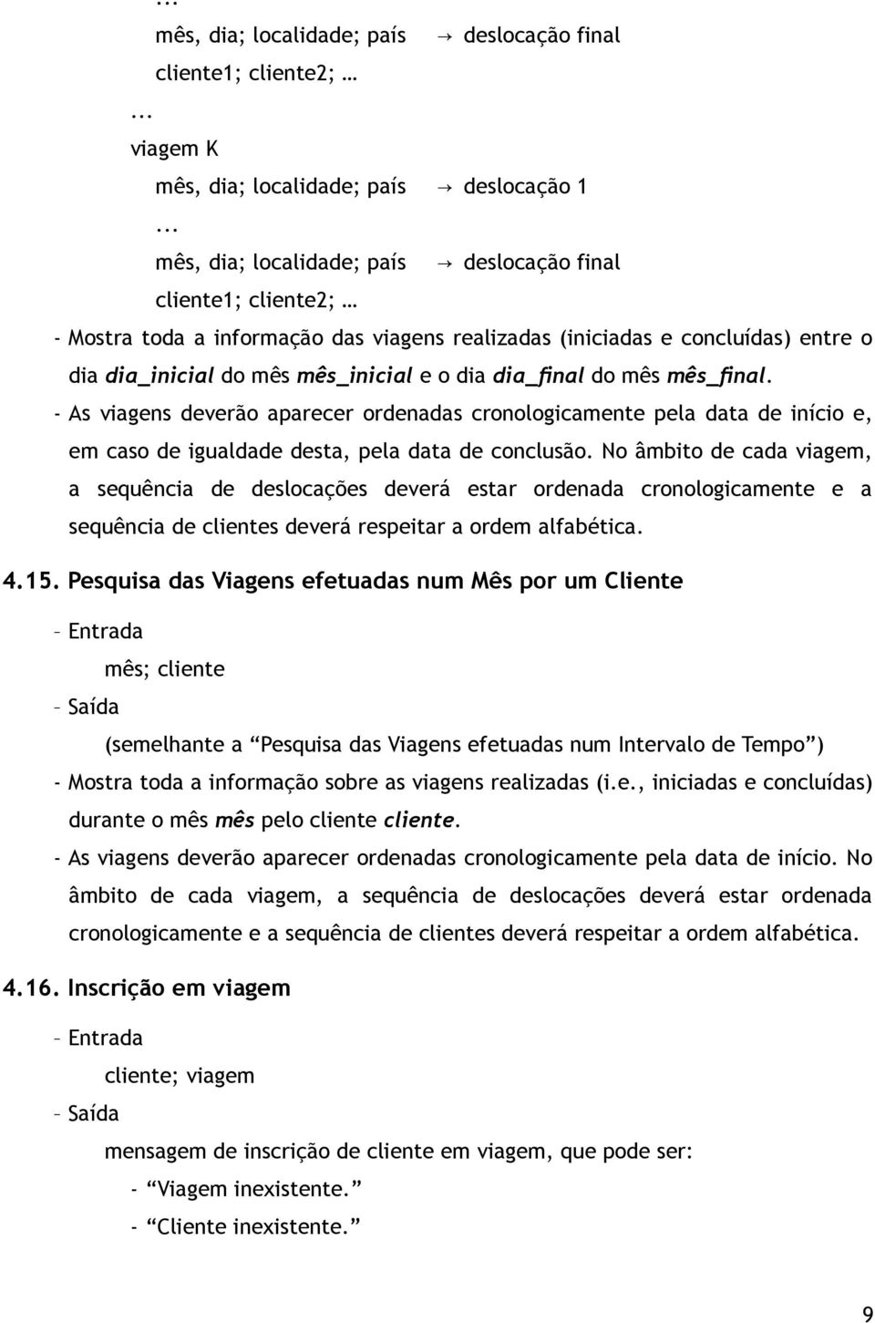 dia_final do mês mês_final. - As viagens deverão aparecer ordenadas cronologicamente pela data de início e, em caso de igualdade desta, pela data de conclusão.