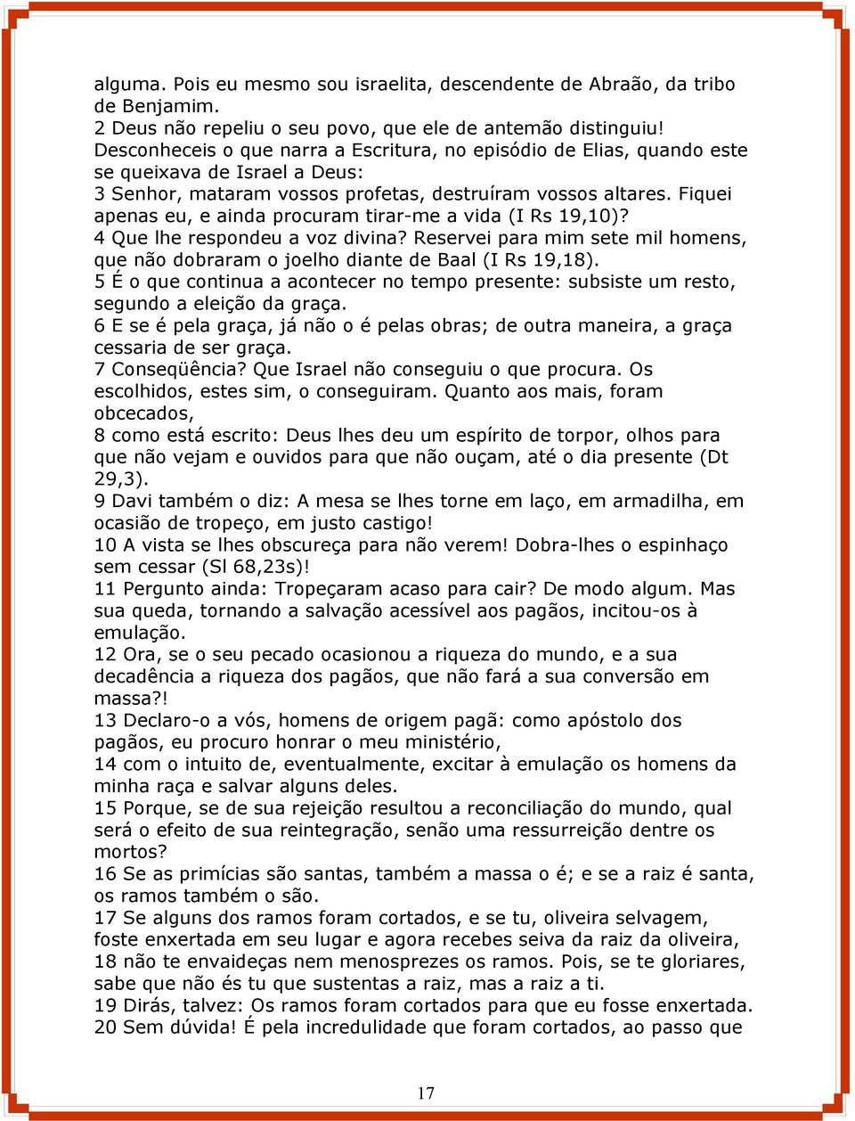 Fiquei apenas eu, e ainda procuram tirar-me a vida (I Rs 19,10)? 4 Que lhe respondeu a voz divina? Reservei para mim sete mil homens, que não dobraram o joelho diante de Baal (I Rs 19,18).