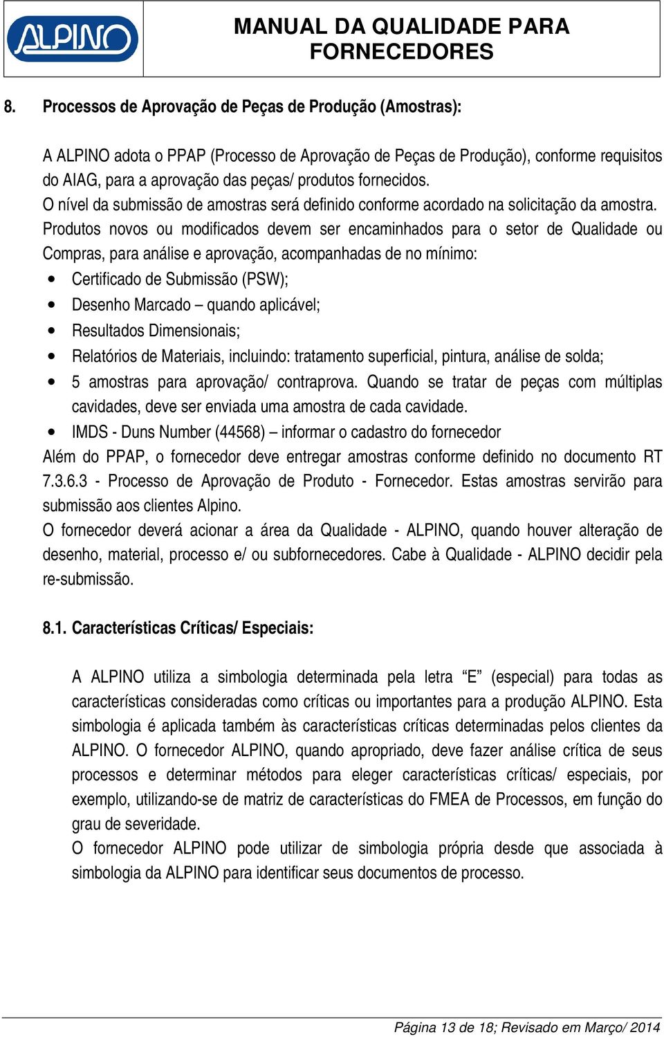 Produtos novos ou modificados devem ser encaminhados para o setor de Qualidade ou Compras, para análise e aprovação, acompanhadas de no mínimo: Certificado de Submissão (PSW); Desenho Marcado quando