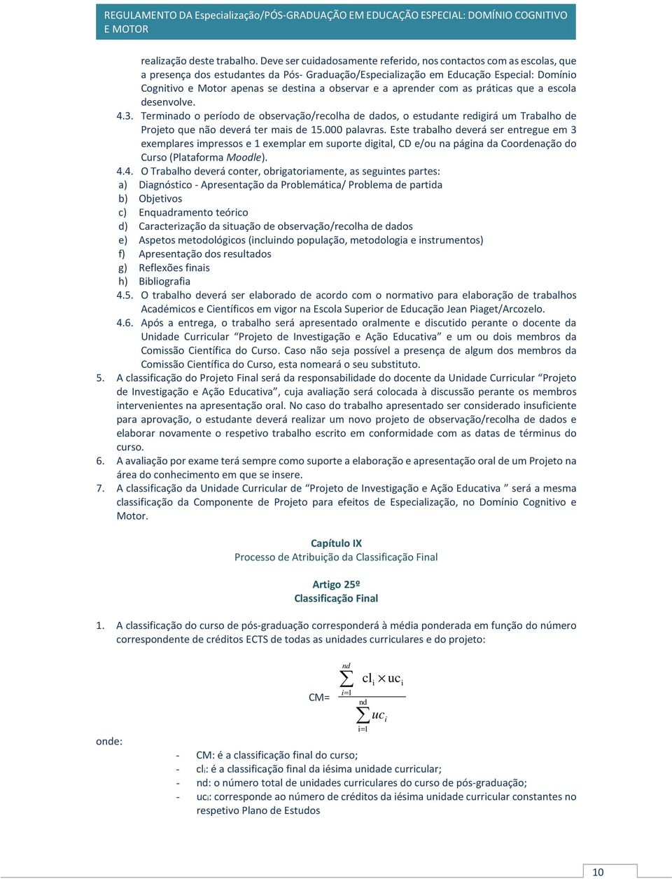 observar e a aprender com as práticas que a escola desenvolve. 4.3. Terminado o período de observação/recolha de dados, o estudante redigirá um Trabalho de Projeto que não deverá ter mais de 15.