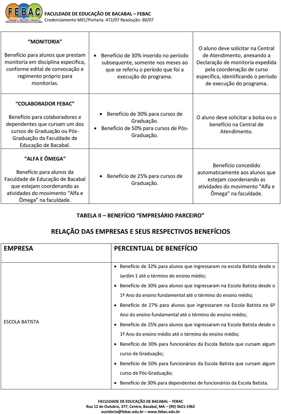 O aluno deve solicitar na Central de Atendimento, anexando a Declaração de monitoria expedida pela coordenação de curso específica, identificando o período de execução do programa.