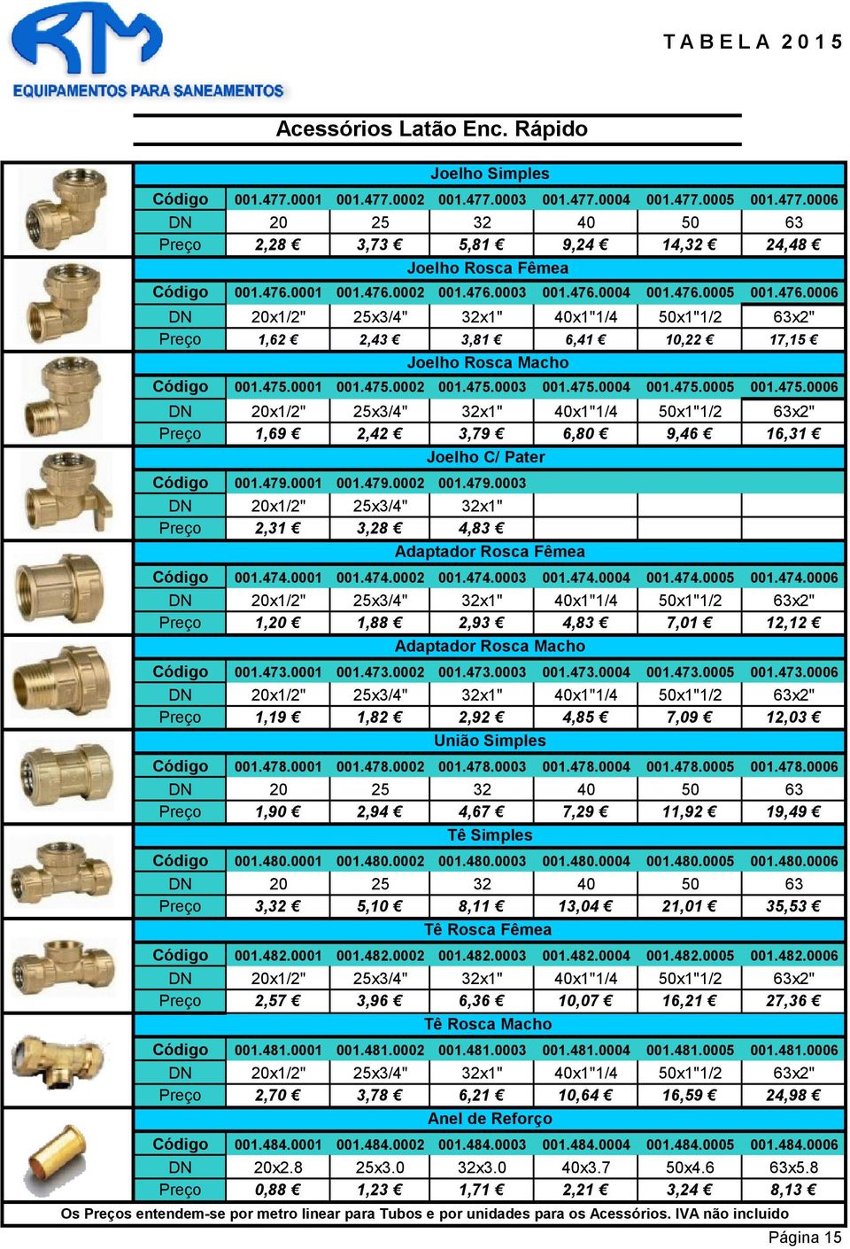 0001 001.475.0002 001.475.0003 001.475.0004 001.475.0005 001.475.0006 DN 20x1/2" 25x3/4" 32x1" 40x1"1/4 50x1"1/2 63x2" 1,69 2,42 3,79 6,80 9,46 16,31 Joelho C/ Pater 001.479.