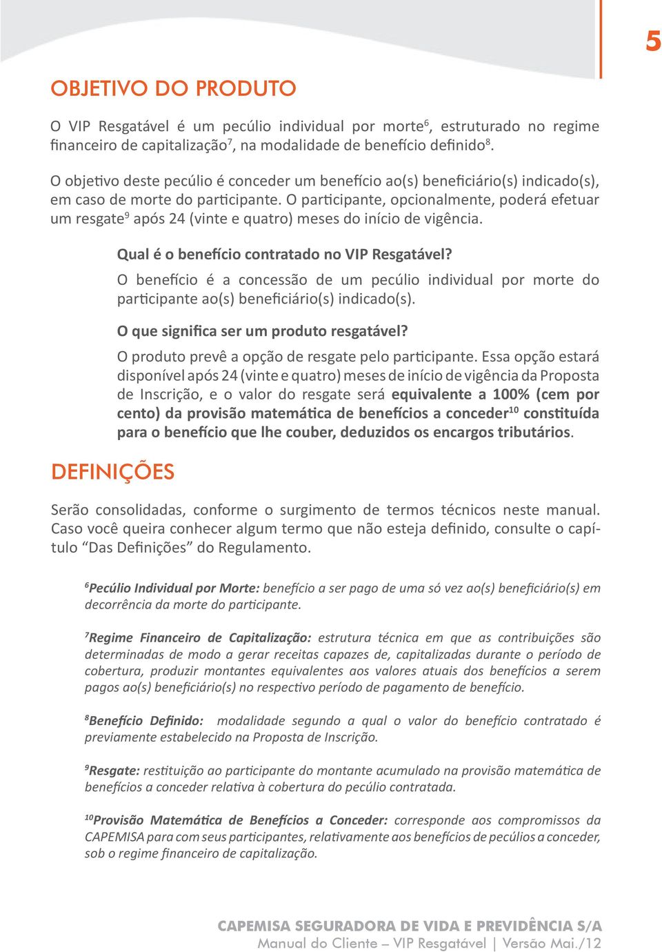 O participante, opcionalmente, poderá efetuar um resgate 9 após 24 (vinte e quatro) meses do início de vigência. DEFINIÇÕES Qual é o benefício contratado no VIP Resgatável?