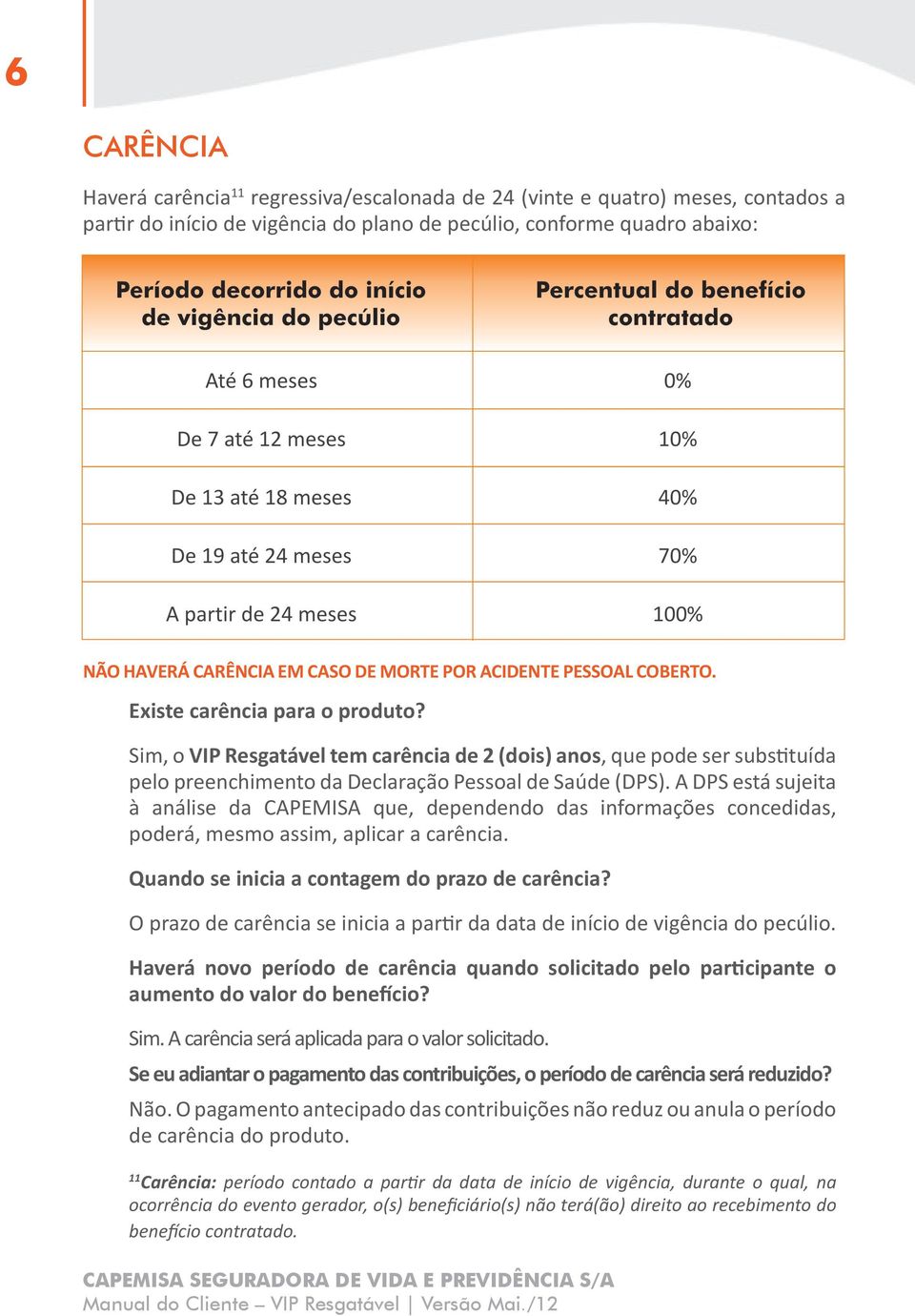 Sim, o VIP Resgatável tem carência de 2 (dois) anos, que pode ser substituída pelo preenchimento da Declaração Pessoal de Saúde (DPS).