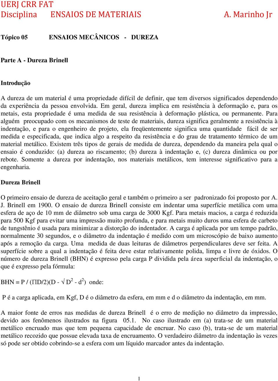 Para alguém preocupado com os mecanismos de teste de materiais, dureza significa geralmente a resistência à indentação, e para o engenheiro de projeto, ela freqüentemente significa uma quantidade