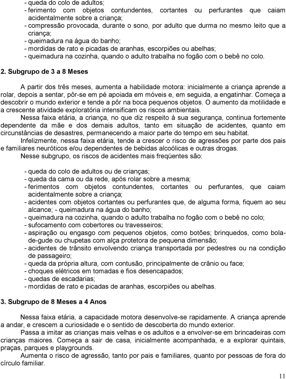 2. Subgrupo de 3 a 8 Meses A partir dos três meses, aumenta a habilidade motora: inicialmente a criança aprende a rolar, depois a sentar, pôr-se em pé apoiada em móveis e, em seguida, a engatinhar.