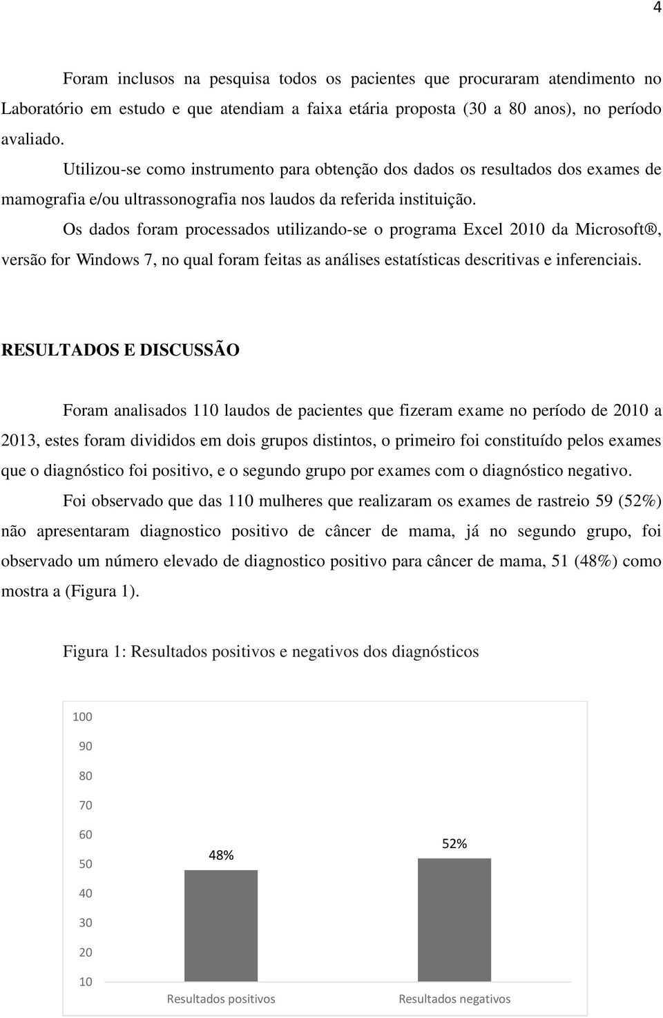 Os dados foram processados utilizando-se o programa Excel 2010 da Microsoft, versão for Windows 7, no qual foram feitas as análises estatísticas descritivas e inferenciais.