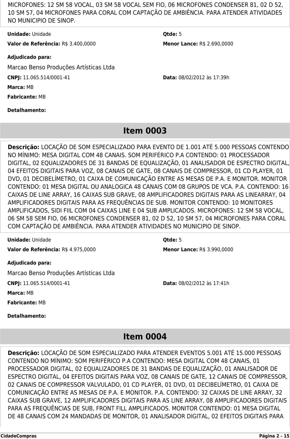 514/0001-41 Data: 08/02/2012 às 17:39h Marca: MB Fabricante: MB Item 0003 Descrição: LOCAÇÃO DE SOM ESPECIALIZADO PARA EVENTO DE 1.001 ATÉ 5.000 PESSOAS CONTENDO NO MÍNIMO: MESA DIGITAL COM 48 CANAIS.