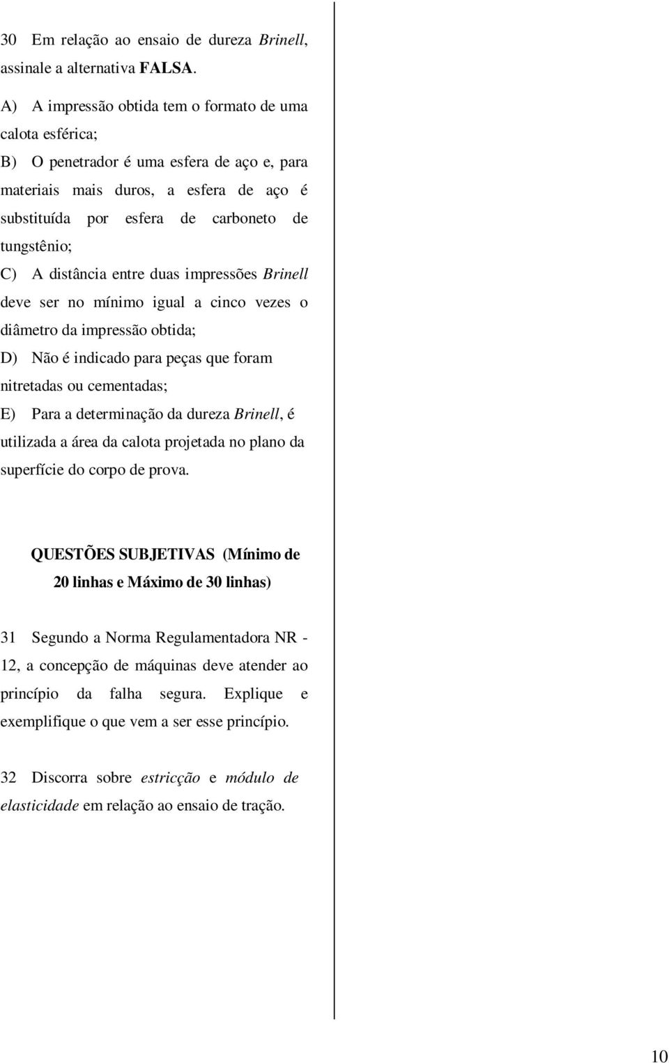 distância entre duas impressões Brinell deve ser no mínimo igual a cinco vezes o diâmetro da impressão obtida; D) Não é indicado para peças que foram nitretadas ou cementadas; E) Para a determinação