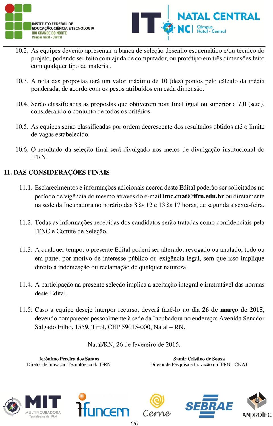 Serão classificadas as propostas que obtiverem nota final igual ou superior a 7,0 (sete), considerando o conjunto de todos os critérios. 10.5.