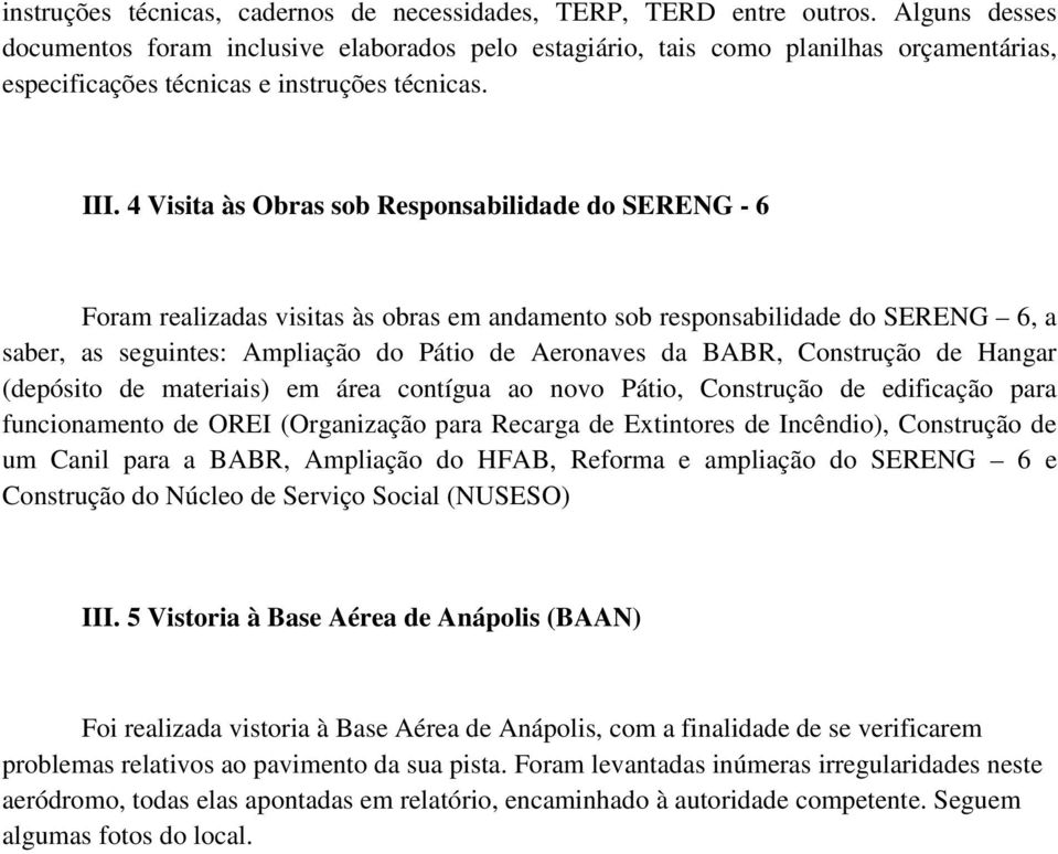 4 Visita às Obras sob Responsabilidade do SERENG - 6 Foram realizadas visitas às obras em andamento sob responsabilidade do SERENG 6, a saber, as seguintes: Ampliação do Pátio de Aeronaves da BABR,