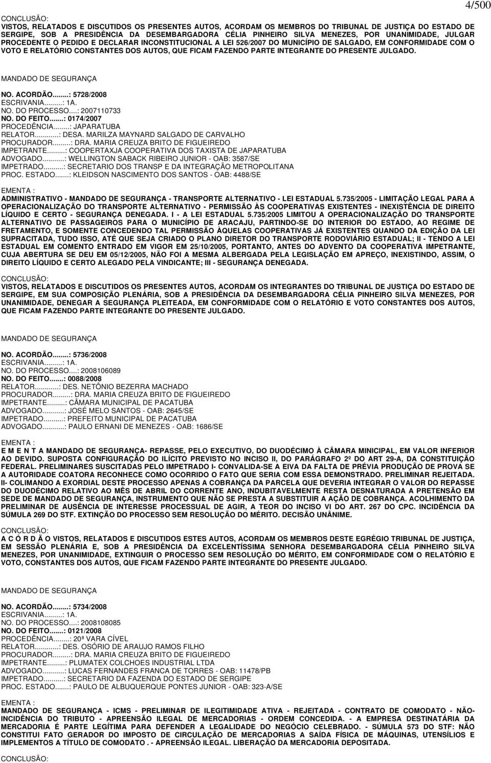 INTEGRANTE DO PRESENTE JULGADO. 4/500 MANDADO DE SEGURANÇA NO. ACORDÃO...: 5728/2008 ESCRIVANIA...: 1A. NO. DO PROCESSO...: 2007110733 NO. DO FEITO...: 0174/2007 PROCEDÊNCIA...: JAPARATUBA RELATOR.