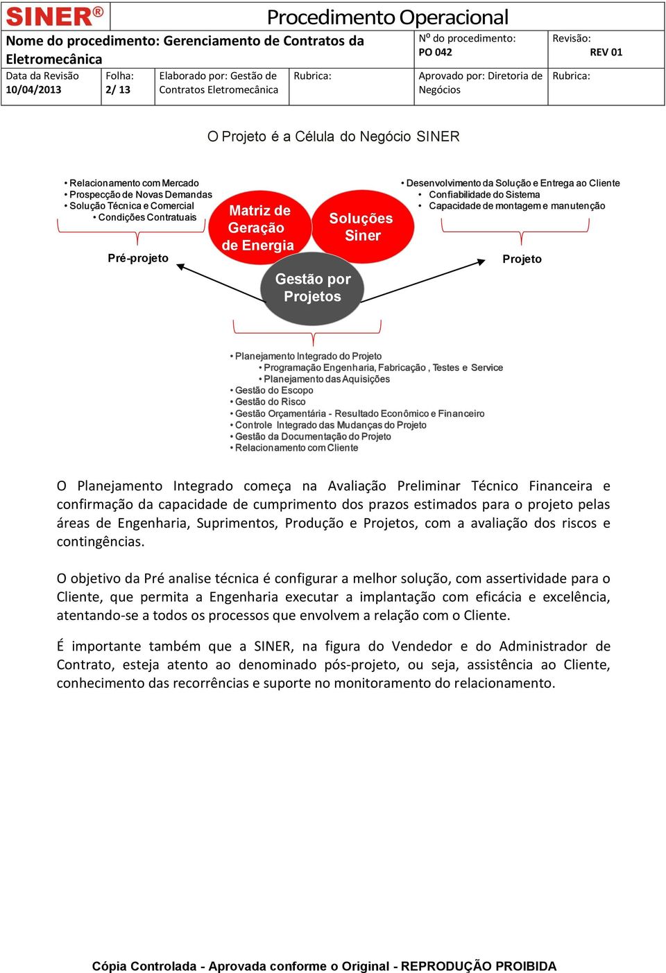 Engenharia, Fabricação, Testes e Service Planejamento das Aquisições Gestão do Escopo Gestão do Risco Gestão Orçamentária - Resultado Econômico e Financeiro Controle Integrado das Mudanças do Projeto