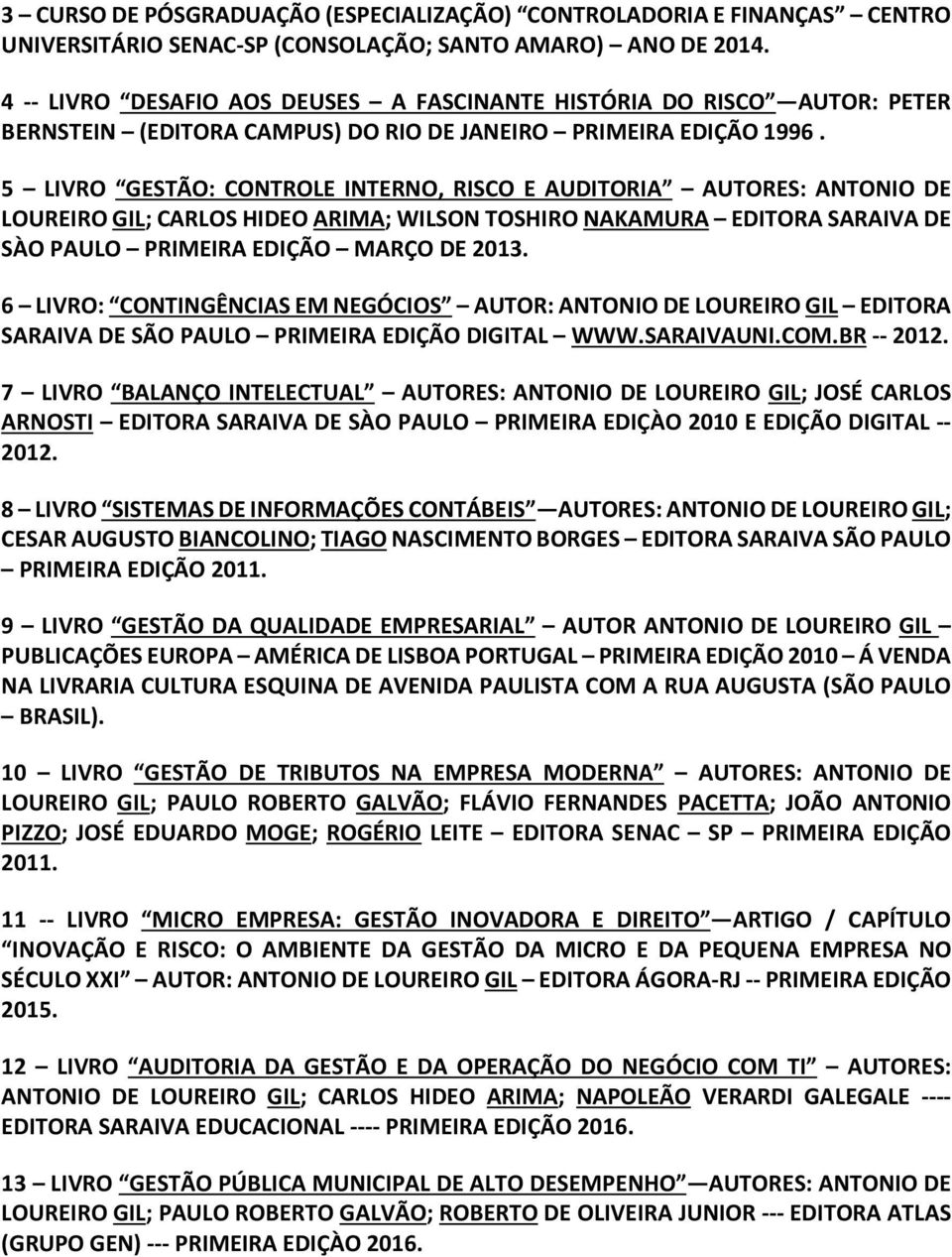 5 LIVRO GESTÃO: CONTROLE INTERNO, RISCO E AUDITORIA AUTORES: ANTONIO DE LOUREIRO GIL; CARLOS HIDEO ARIMA; WILSON TOSHIRO NAKAMURA EDITORA SARAIVA DE SÀO PAULO PRIMEIRA EDIÇÃO MARÇO DE 2013.