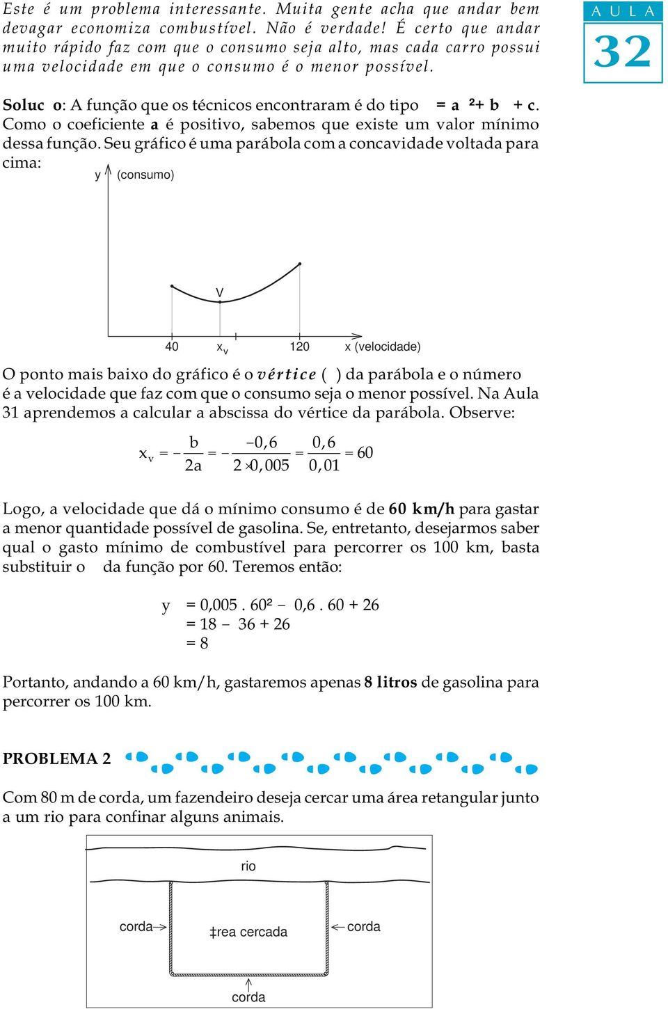 A U L A Solução: A função que os técnicos encontraram é do tipo y = a²+ b + c. Como o coeficiente a é positivo, sabemos que eiste um valor mínimo dessa função.