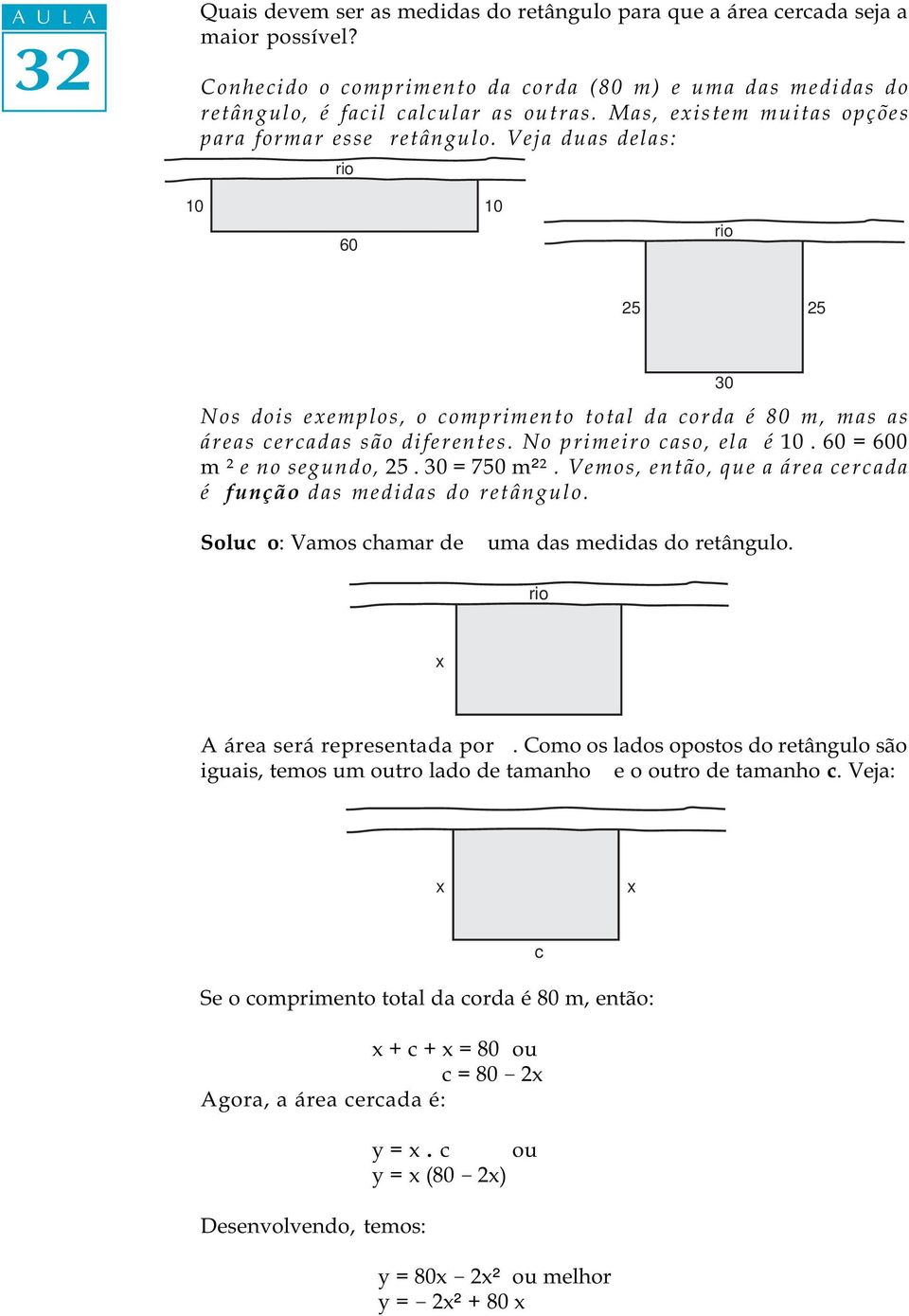 60 = 600 m² e no segundo, 25. = 750 m²². Vemos, então, que a área cercada é função das medidas do retângulo. Solução: Vamos chamar de uma das medidas do retângulo. A área será representada por y.