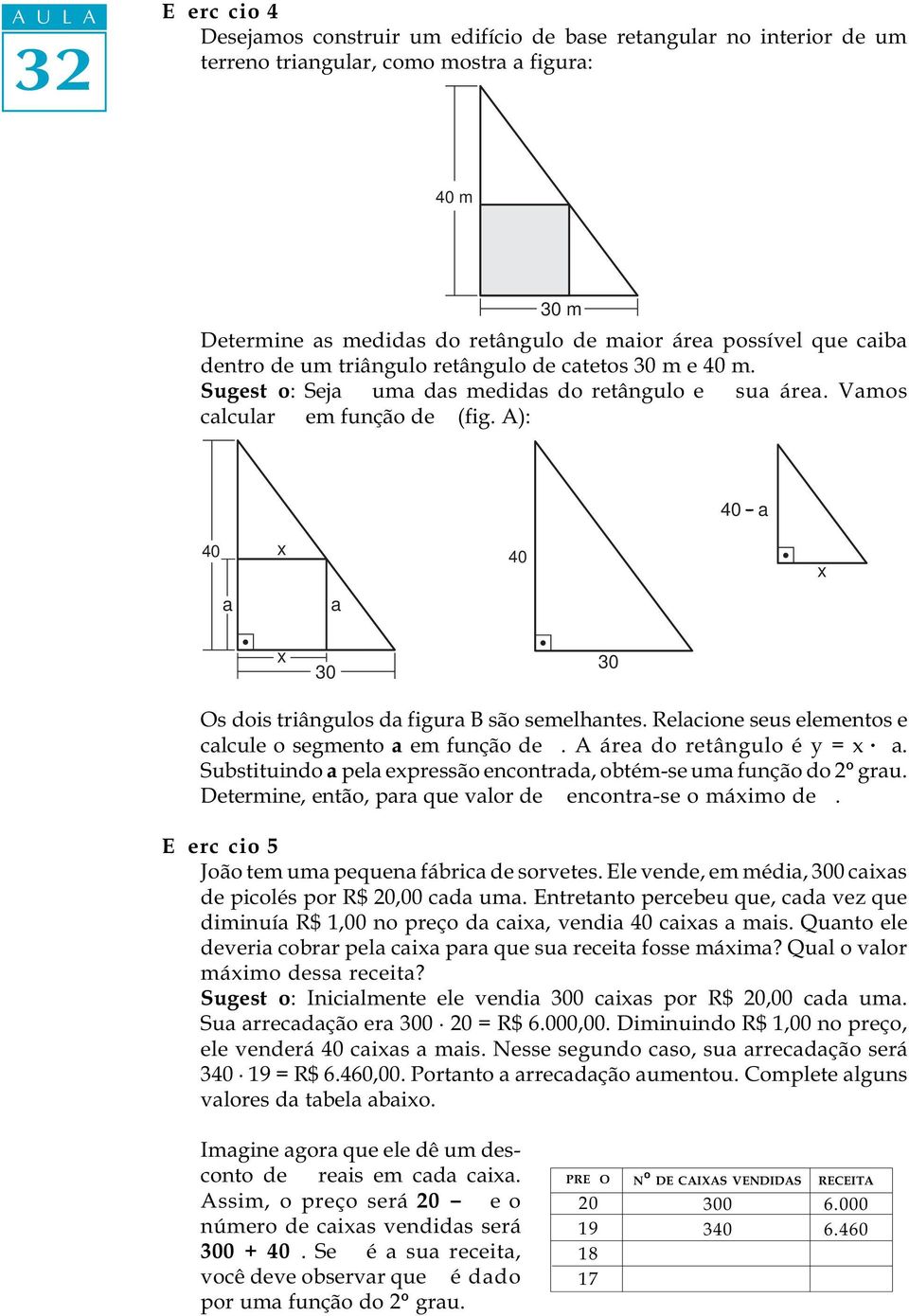 A): 40 - a 40 40 a a Os dois triângulos da figura B são semelhantes. Relacione seus elementos e calcule o segmento a em função de. A área do retângulo é y = a.