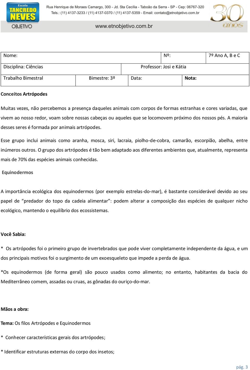 A maioria desses seres é formada por animais artrópodes. Esse grupo inclui animais como aranha, mosca, siri, lacraia, piolho-de-cobra, camarão, escorpião, abelha, entre inúmeros outros.