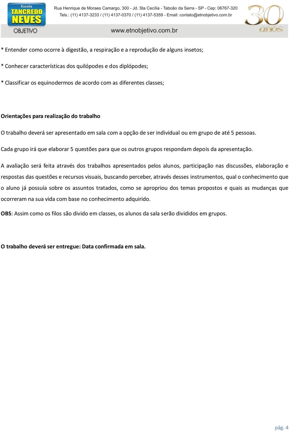 Cada grupo irá que elaborar 5 questões para que os outros grupos respondam depois da apresentação.