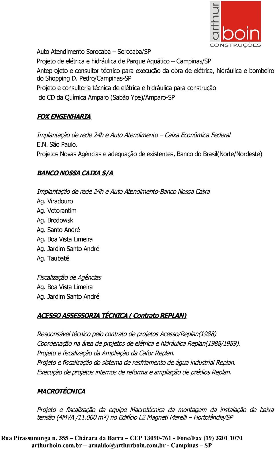 Pedro/Campinas-SP Projeto e consultoria técnica de elétrica e hidráulica para construção do CD da Química Amparo (Sabão Ype)/Amparo-SP FOX ENGENHARIA Implantação de rede 24h e Auto Atendimento Caixa