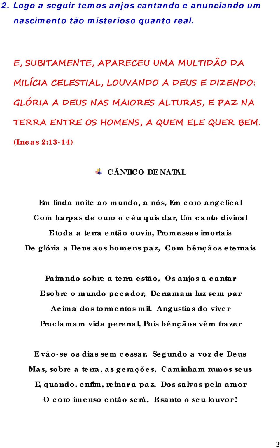 (Lucas 2:13-14) CÂNTICO DE NATAL Em linda noite ao mundo, a nós, Em coro angelical Com harpas de ouro o céu quis dar, Um canto divinal E toda a terra então ouviu, Promessas imortais De glória a Deus