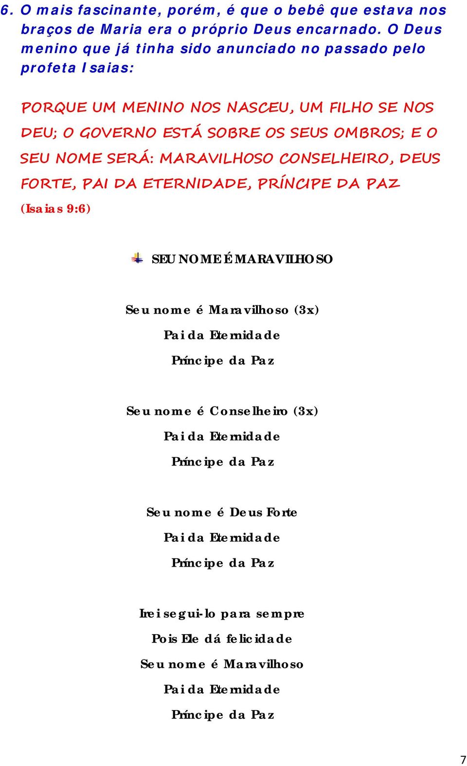 NOME SERÁ: MARAVILHOSO CONSELHEIRO, DEUS FORTE, PAI DA ETERNIDADE, PRÍNCIPE DA PAZ (Isaias 9:6) SEU NOME É MARAVILHOSO Seu nome é Maravilhoso (3x) Pai da Eternidade