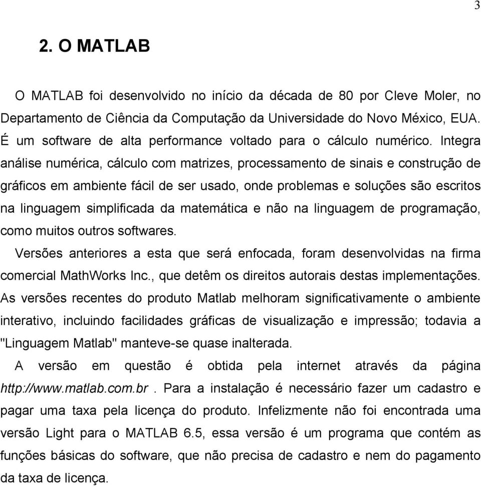 Integra análise numérica, cálculo com matrizes, processamento de sinais e construção de gráficos em ambiente fácil de ser usado, onde problemas e soluções são escritos na linguagem simplificada da