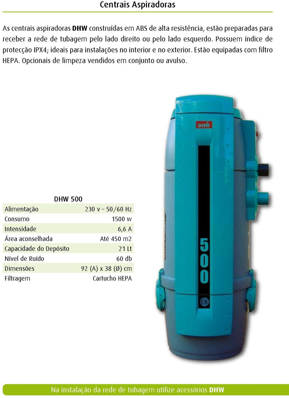 Estão equipadas com filtro hepa. Opcionais de limpeza vendidos em conjunto ou avulso.