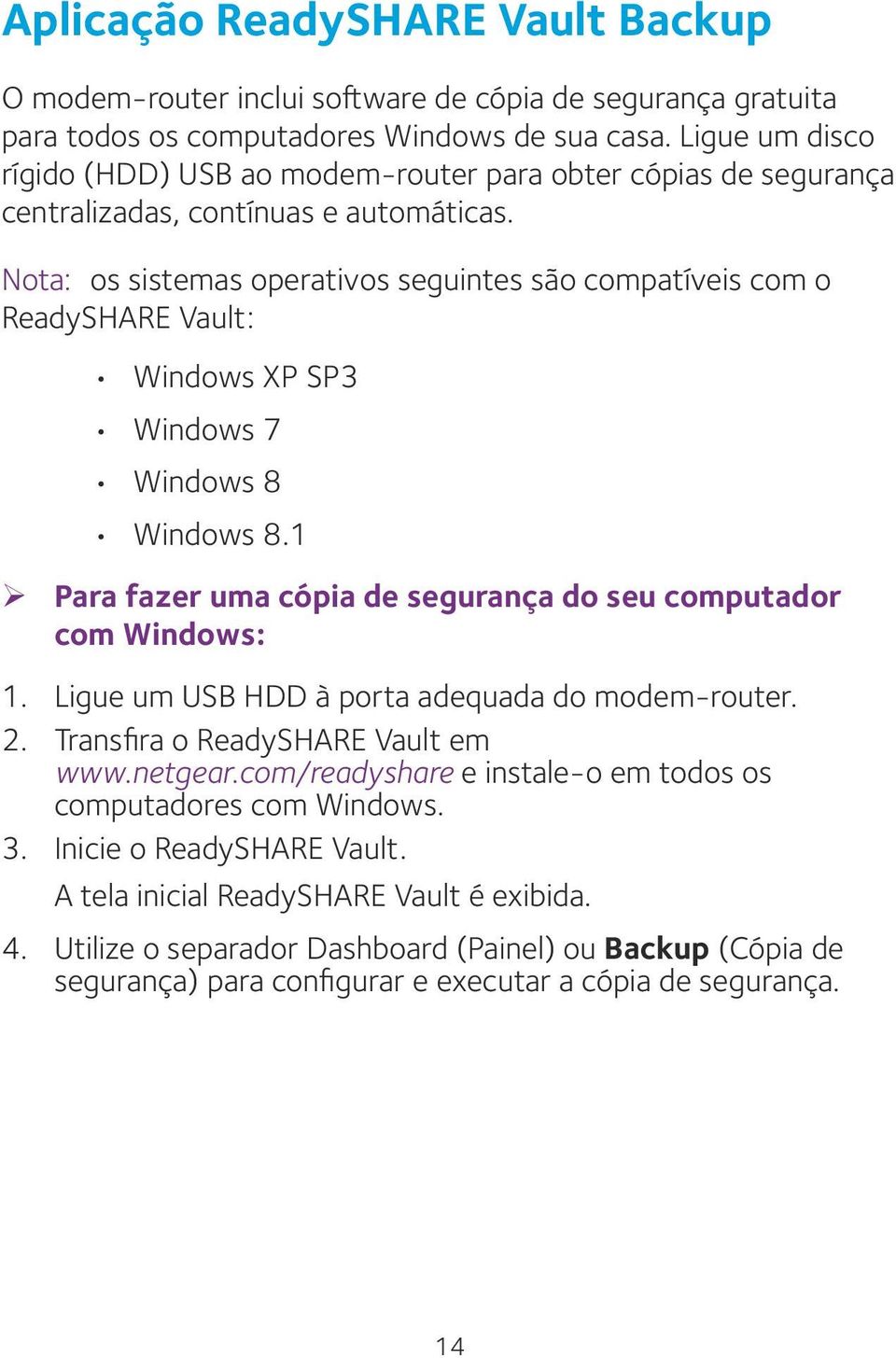 Nota: os sistemas operativos seguintes são compatíveis com o ReadySHARE Vault: Windows XP SP3 Windows 7 Windows 8 Windows 8.1 ¾ Para fazer uma cópia de segurança do seu computador com Windows: 1.