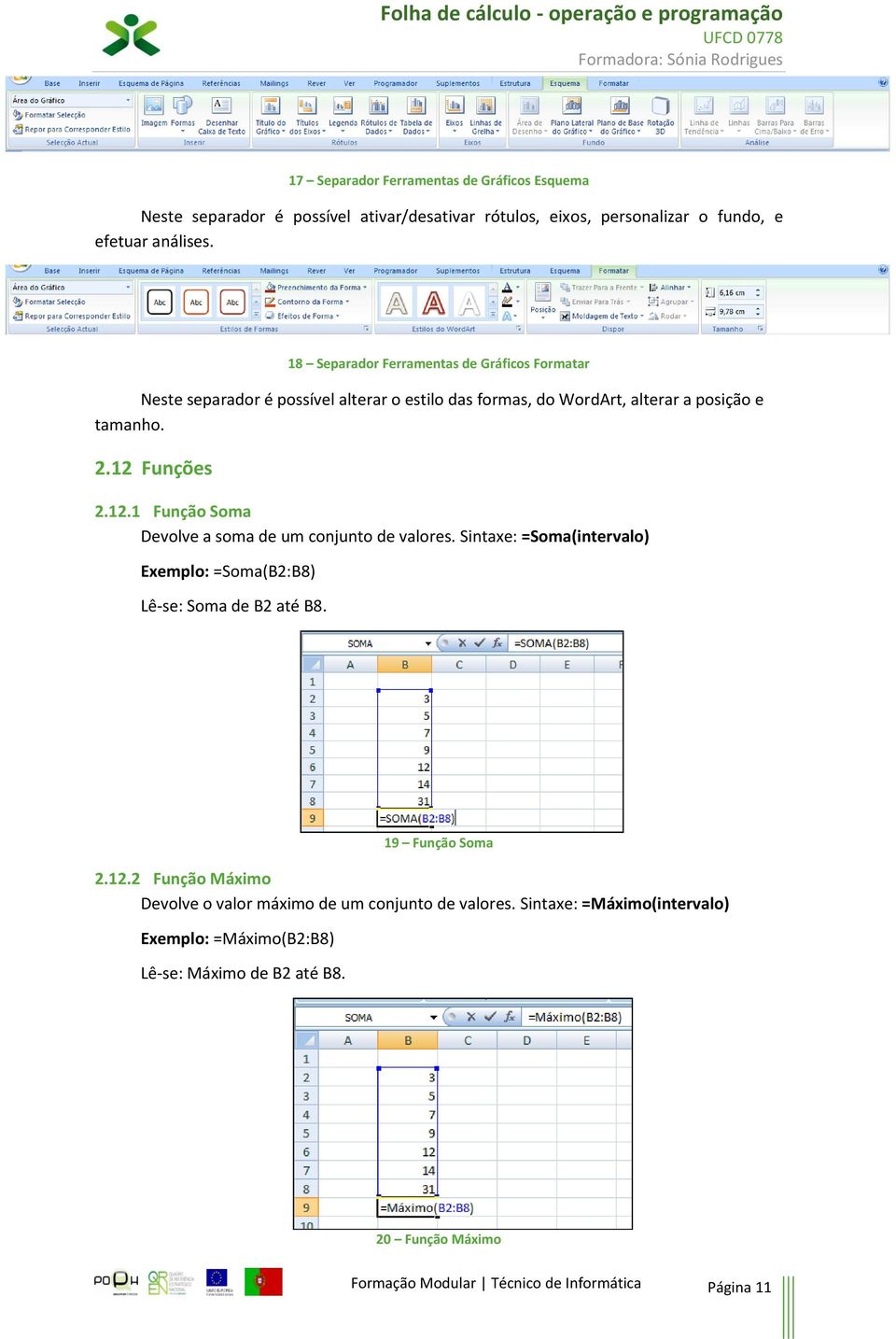 Funções 2.12.1 Função Soma Devolve a soma de um conjunto de valores. Sintaxe: =Soma(intervalo) Exemplo: =Soma(B2:B8) Lê-se: Soma de B2 até B8. 19 Função Soma 2.12.2 Função Máximo Devolve o valor máximo de um conjunto de valores.