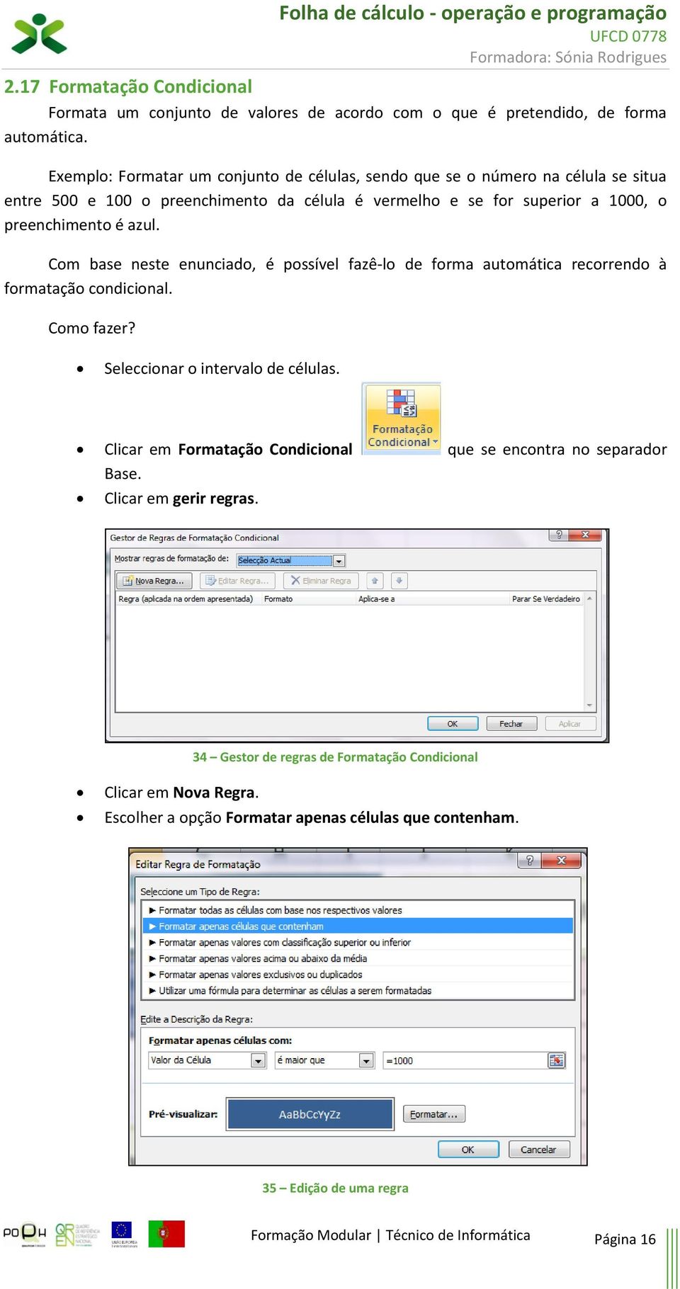 Com base neste enunciado, é possível fazê-lo de forma automática recorrendo à formatação condicional. Como fazer? Seleccionar o intervalo de células.