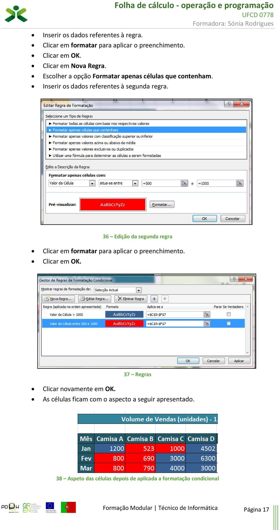 36 Edição da segunda regra Clicar em formatar para aplicar o preenchimento. Clicar em OK. 37 Regras Clicar novamente em OK.