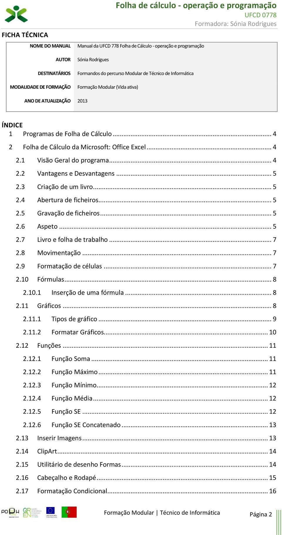 .. 4 2.1 Visão Geral do programa... 4 2.2 Vantagens e Desvantagens... 5 2.3 Criação de um livro... 5 2.4 Abertura de ficheiros... 5 2.5 Gravação de ficheiros... 5 2.6 Aspeto... 5 2.7 Livro e folha de trabalho.