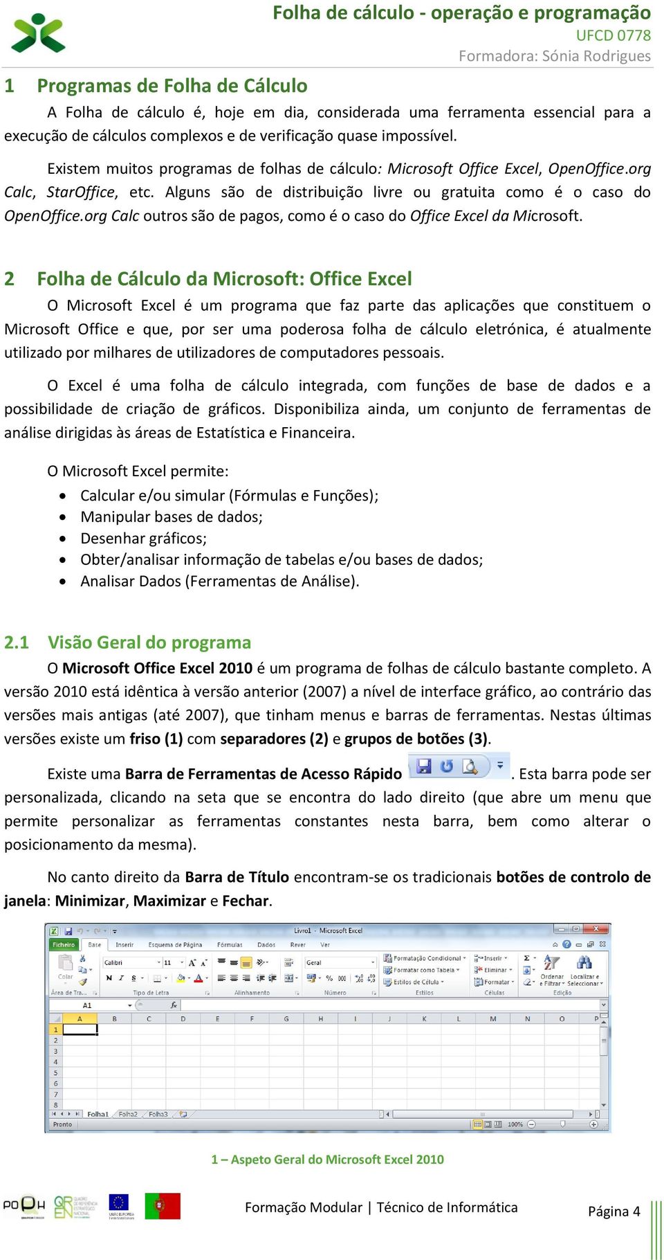 Alguns são de distribuição livre ou gratuita como é o caso do OpenOffice.org Calc outros são de pagos, como é o caso do Office Excel da Microsoft.