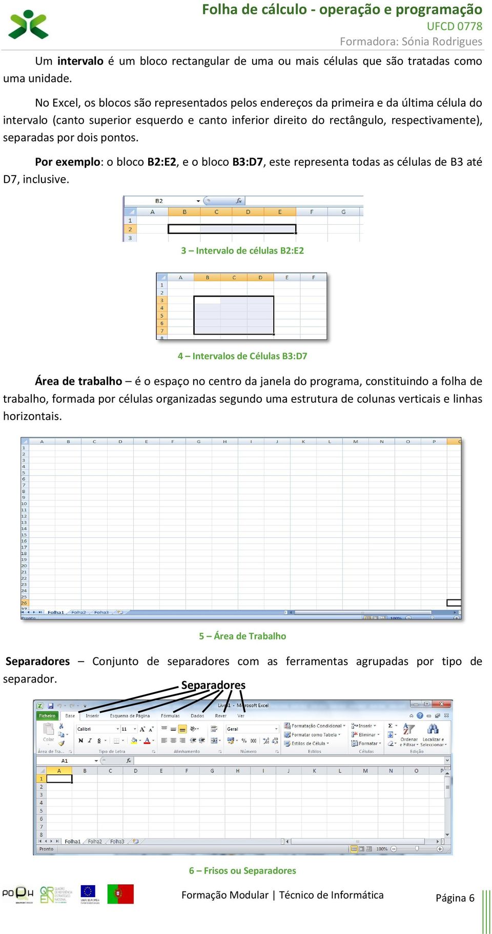 pontos. Por exemplo: o bloco B2:E2, e o bloco B3:D7, este representa todas as células de B3 até D7, inclusive.