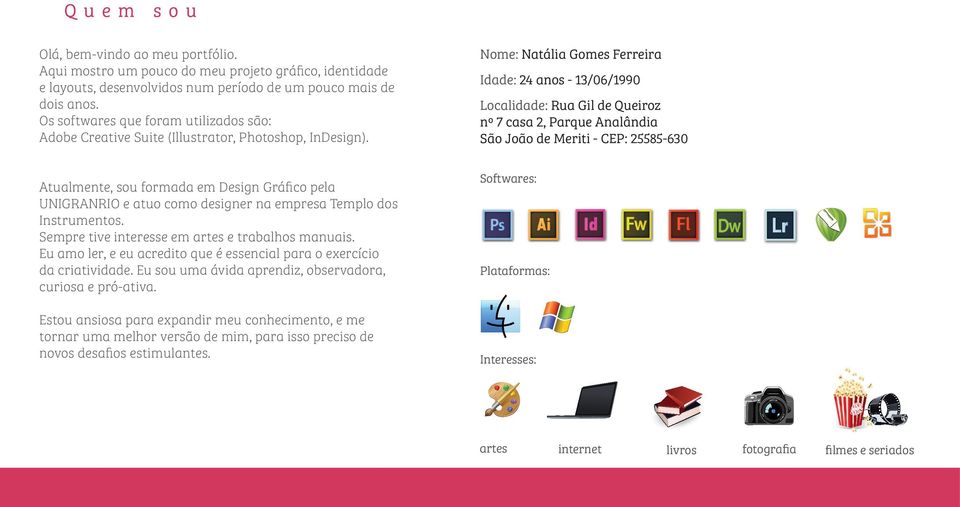 Nome: Natália Gomes Ferreira Idade: 24 anos - 13/06/1990 Localidade: Rua Gil de Queiroz nº 7 casa 2, Parque Analândia São João de Meriti - CEP: 25585-630 Atualmente, sou formada em Design Gráfico