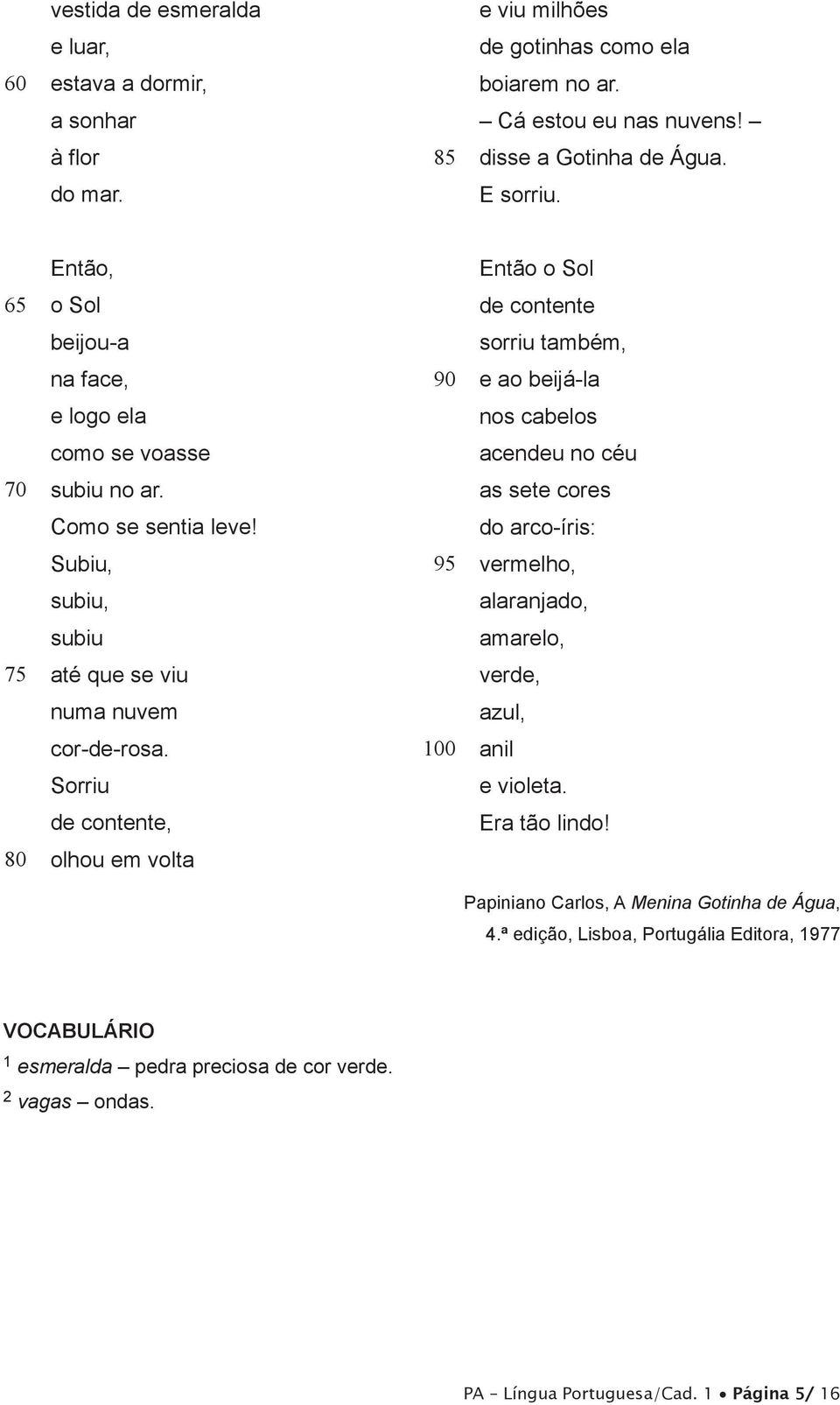 Sorriu de contente, olhou em volta 190 195 100 Então o Sol de contente sorriu também, e ao beijá-la nos cabelos acendeu no céu as sete cores do arco-íris: vermelho, alaranjado, amarelo, verde,