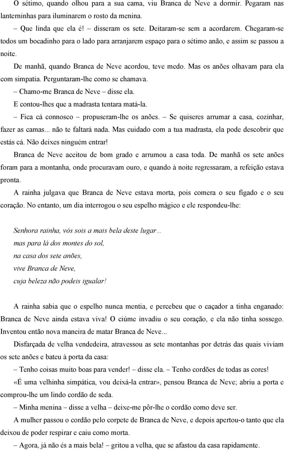 Mas os anões olhavam para ela com simpatia. Perguntaram-lhe como se chamava. Chamo-me Branca de Neve disse ela. E contou-lhes que a madrasta tentara matá-la. Fica cá connosco propuseram-lhe os anões.