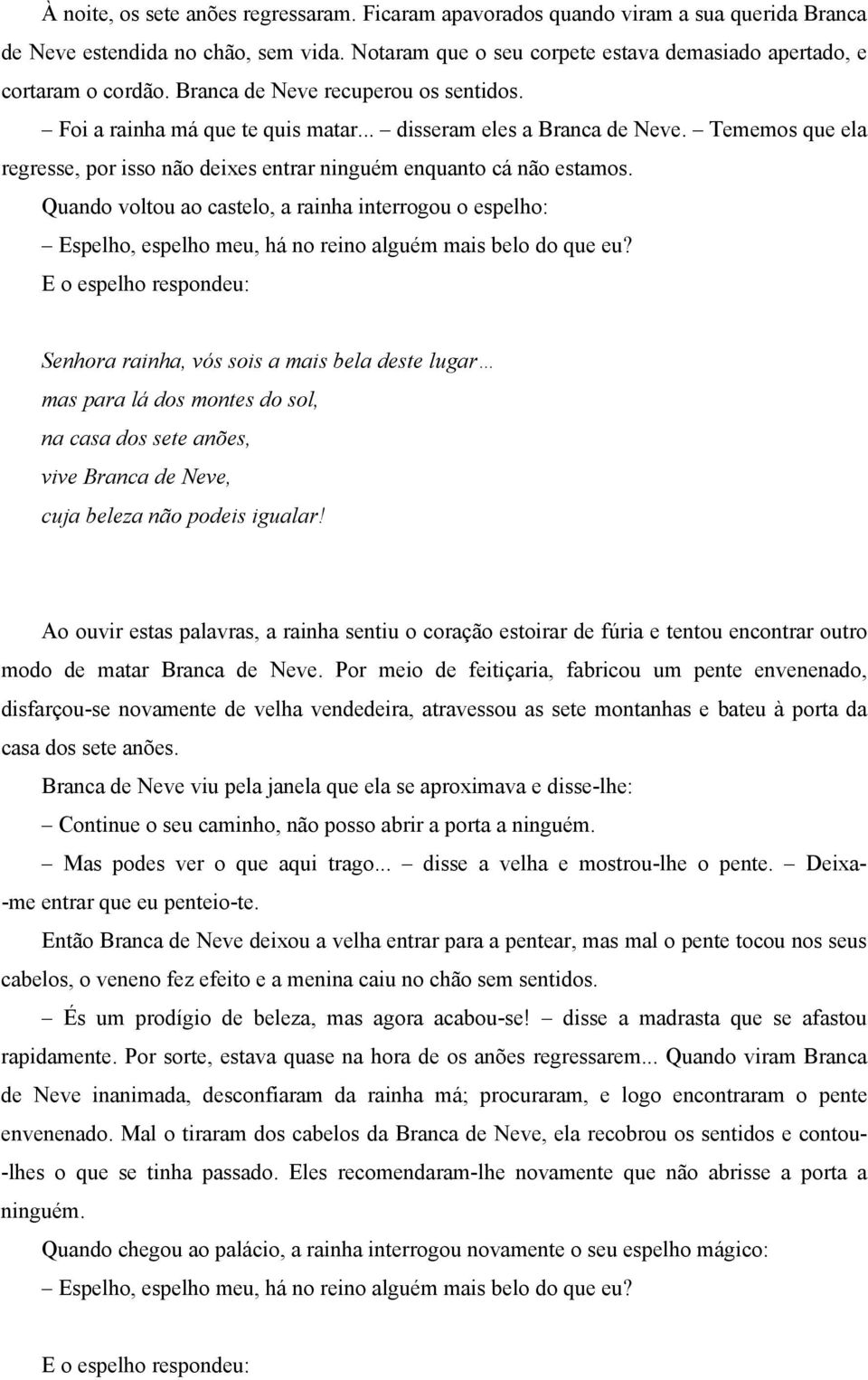 Quando voltou ao castelo, a rainha interrogou o espelho: Espelho, espelho meu, há no reino alguém mais belo do que eu?