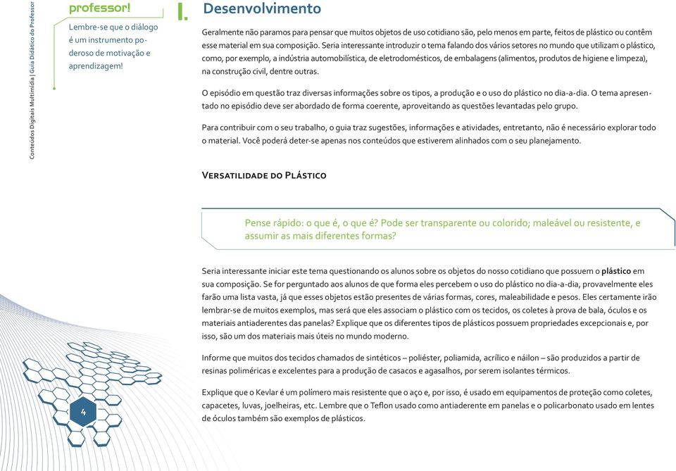 Seria interessante introduzir o tema falando dos vários setores no mundo que utilizam o plástico, como, por exemplo, a indústria automobilística, de eletrodomésticos, de embalagens (alimentos,